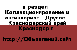  в раздел : Коллекционирование и антиквариат » Другое . Краснодарский край,Краснодар г.